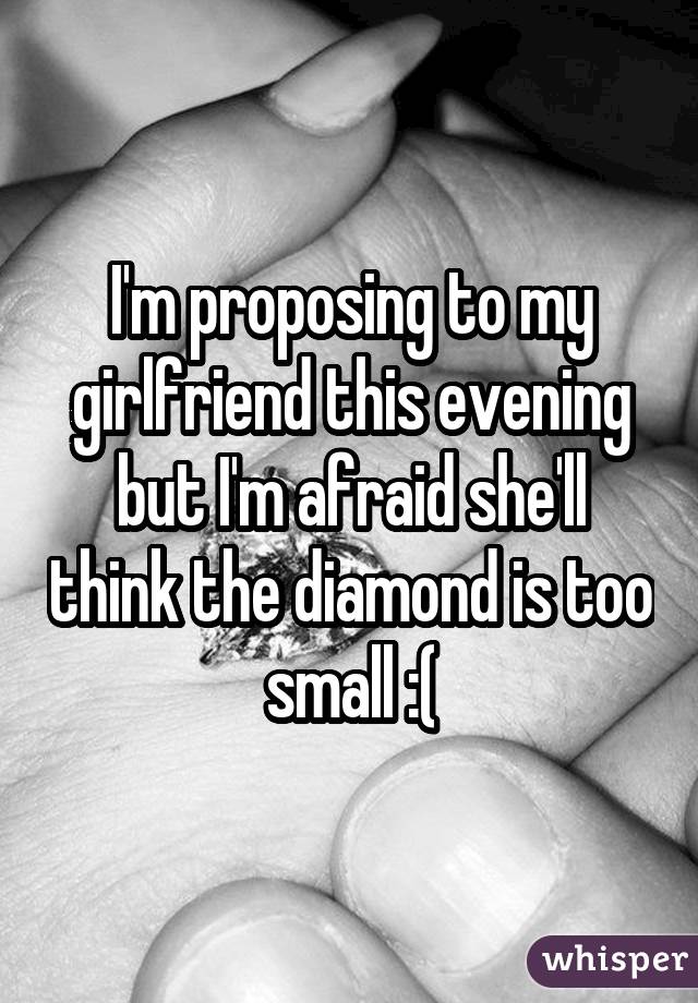 I'm proposing to my girlfriend this evening but I'm afraid she'll think the diamond is too small :(