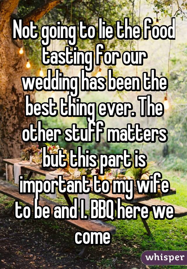 Not going to lie the food tasting for our wedding has been the best thing ever. The other stuff matters but this part is important to my wife to be and I. BBQ here we come 