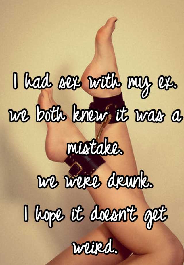 I had sex with my ex. we both knew it was a mistake. we were drunk. I hope it doesn't get weird.