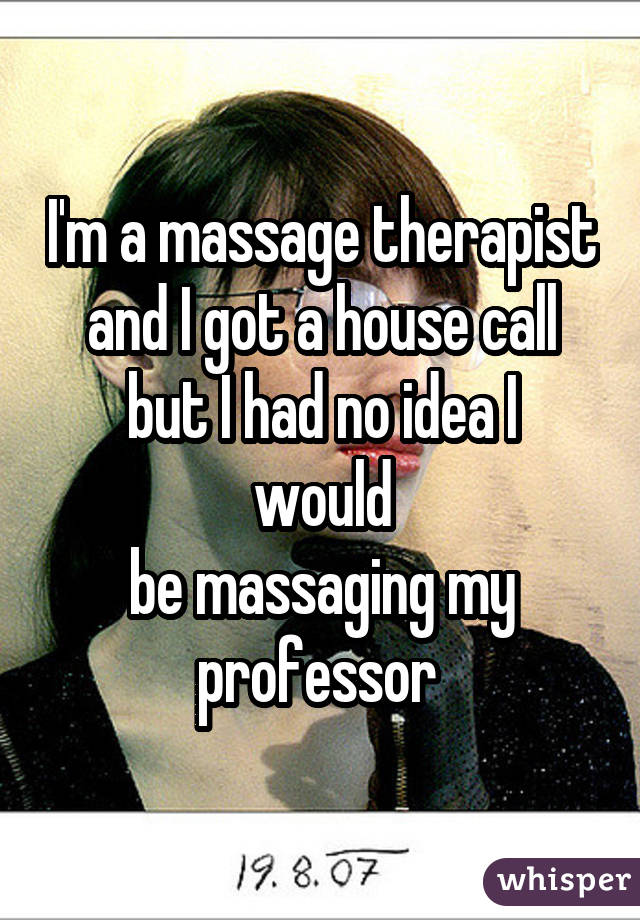 I'm a massage therapist and I got a house call but I had no idea I would be massaging my professor 