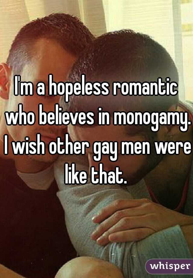 I'm a hopeless romantic who believes in monogamy. I wish other gay men were like that. 