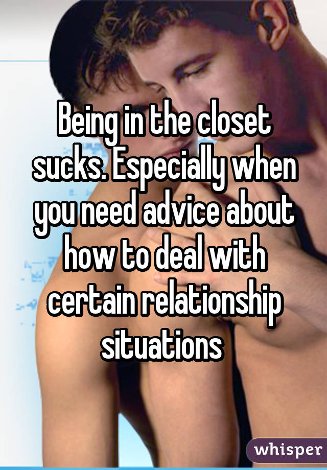 Being in the closet sucks. Especially when you need advice about how to deal with certain relationship situations 