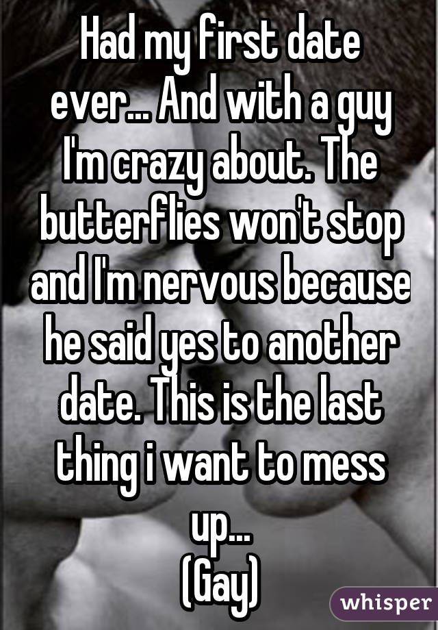 Had my first date ever... And with a guy I'm crazy about. The butterflies won't stop and I'm nervous because he said yes to another date. This is the last thing i want to mess up... (Gay)
