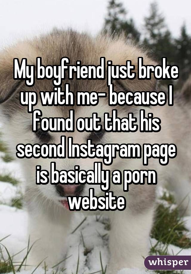 My boyfriend just broke up with me- because I found out that his second Instagram page is basically a porn website