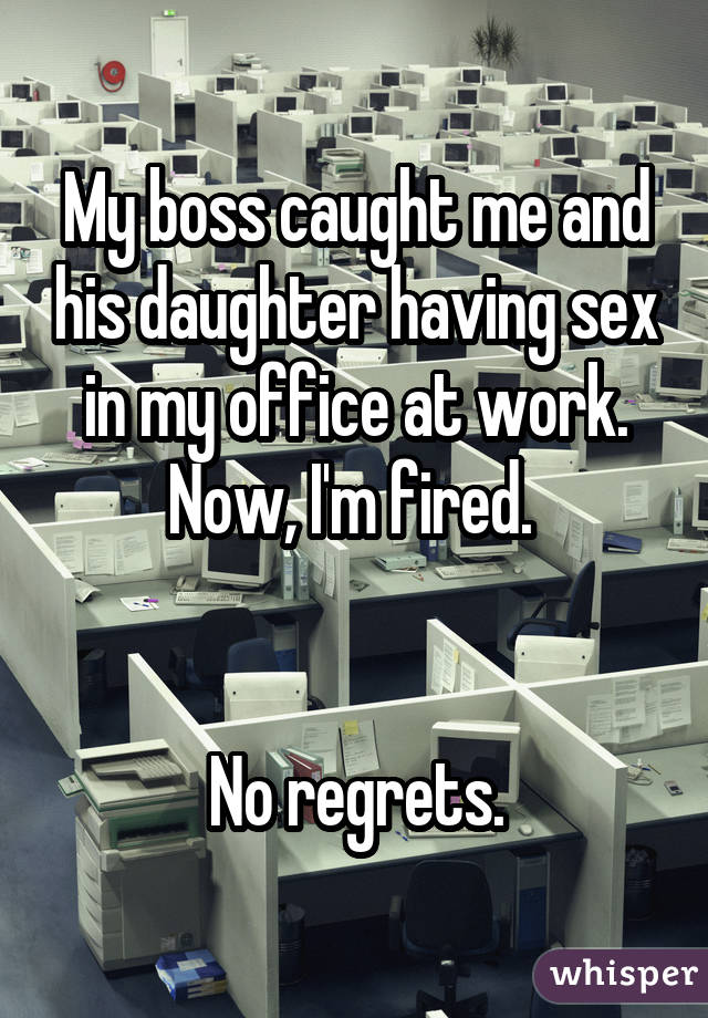 My boss caught me and his daughter having sex in my office at work. Now, I'm fired. No regrets.