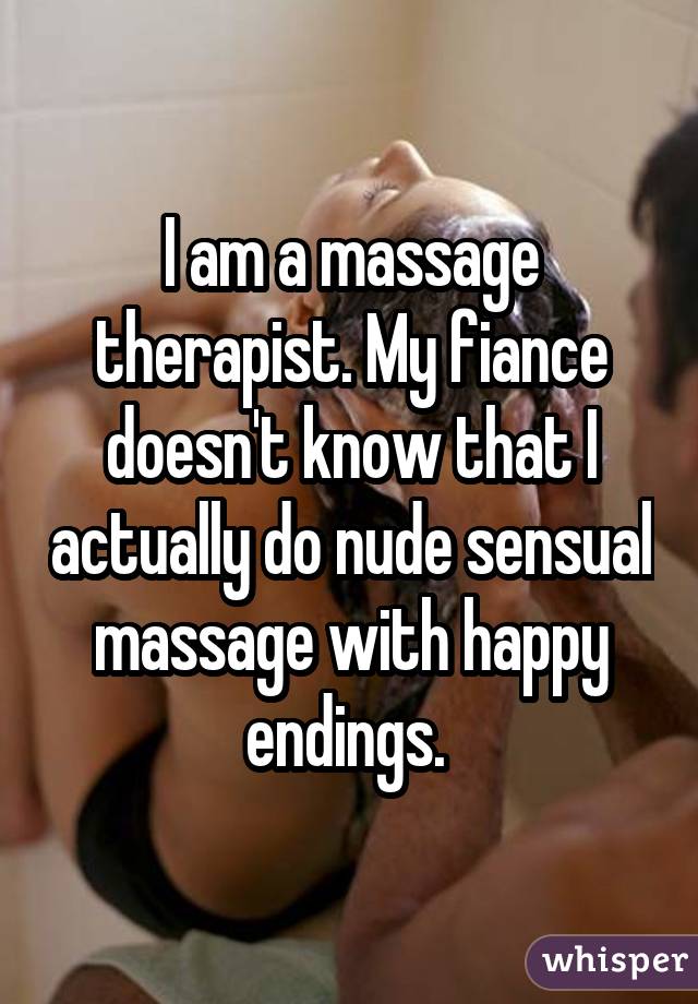 I am a massage therapist. My fiance doesn't know that I actually do nude sensual massage with happy endings. 