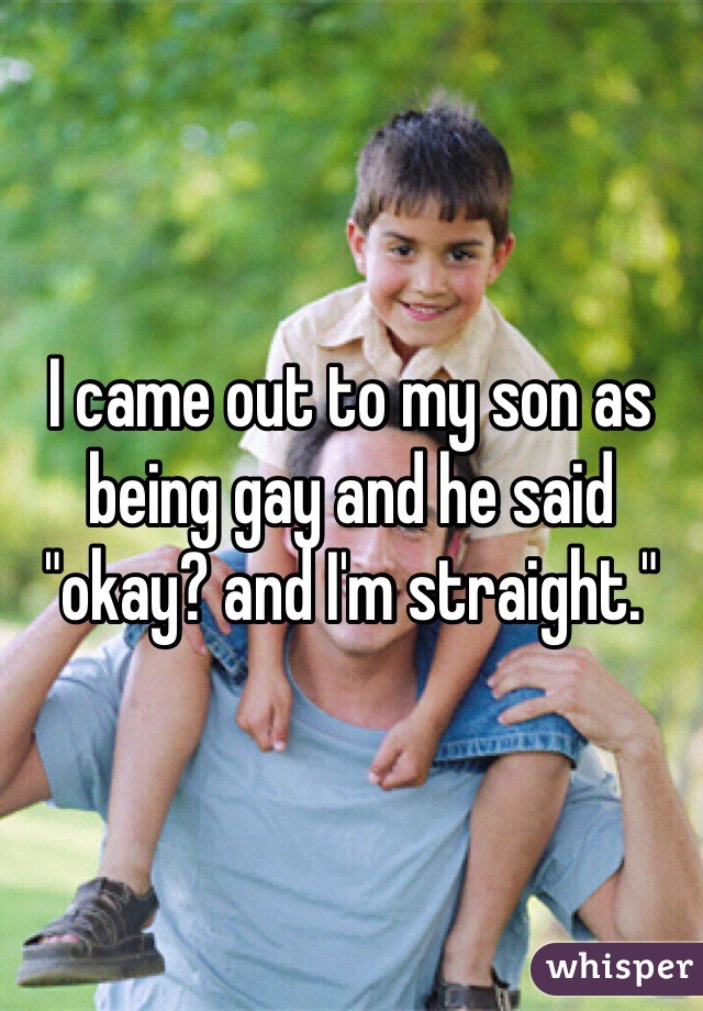 I came out to my son as being gay and he said 