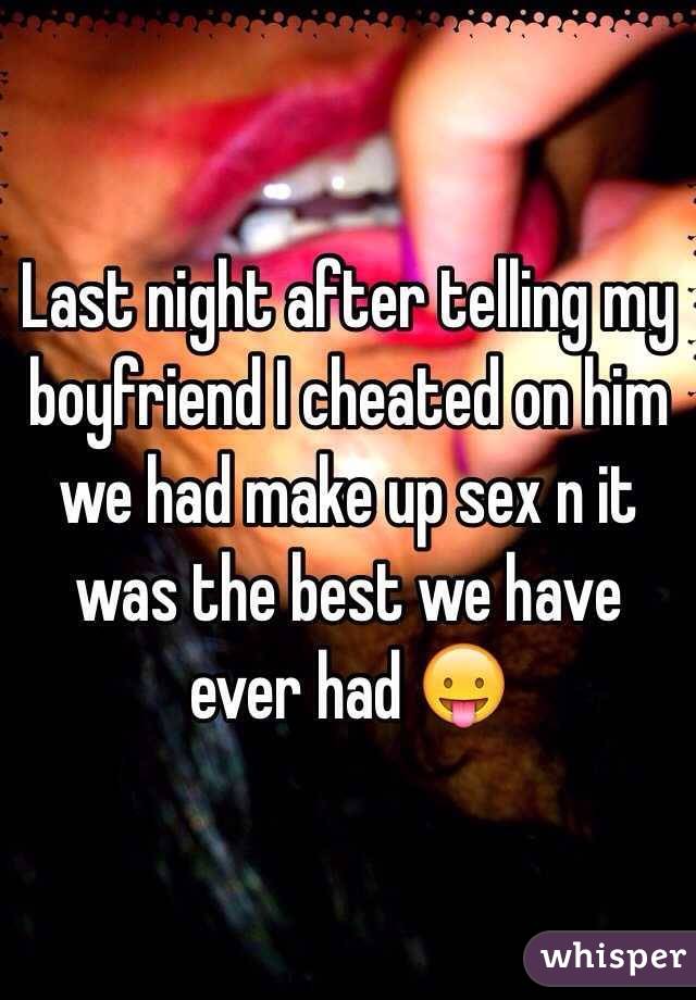 Last night after telling my boyfriend I cheated on him we had make up sex n it was the best we have ever had  
