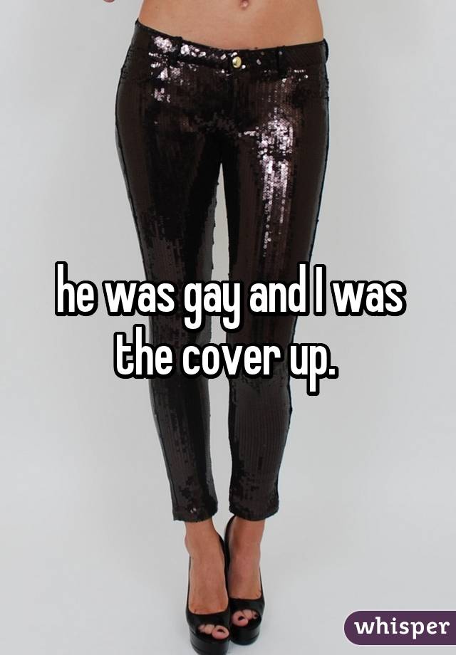 he was gay and I was the cover up. 