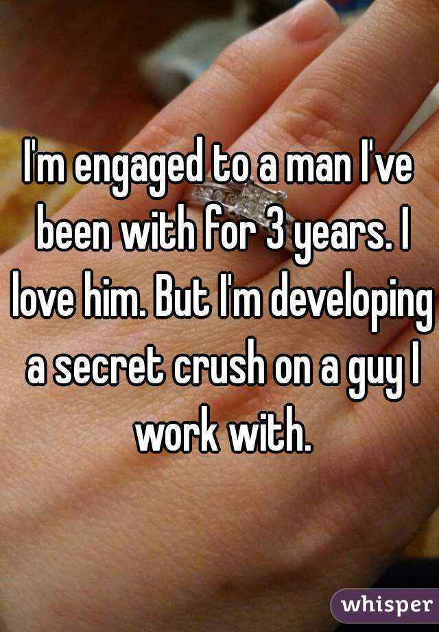 I'm engaged to a man I've been with for 3 years. I love him. But I'm developing a secret crush on a guy I work with.