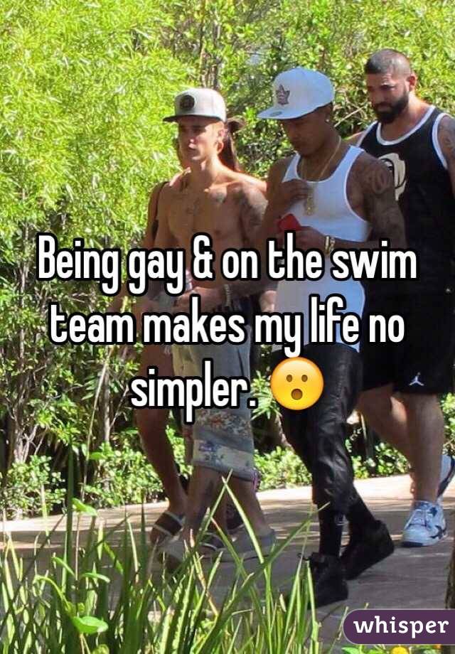 Being gay & on the swim team makes my life no simpler. ? 