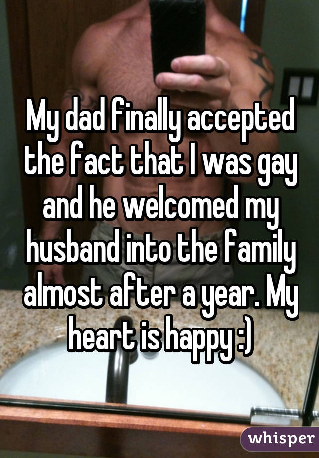 My dad finally accepted the fact that I was gay and he welcomed my husband into the family almost after a year. My heart is happy :)