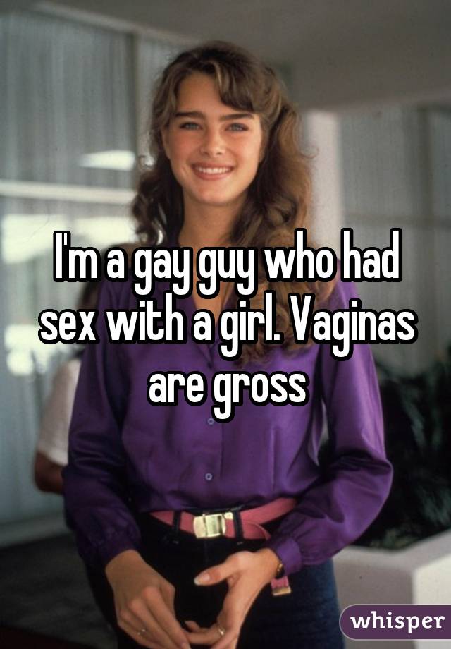 I'm a gay guy who had sex with a girl. Vaginas are gross