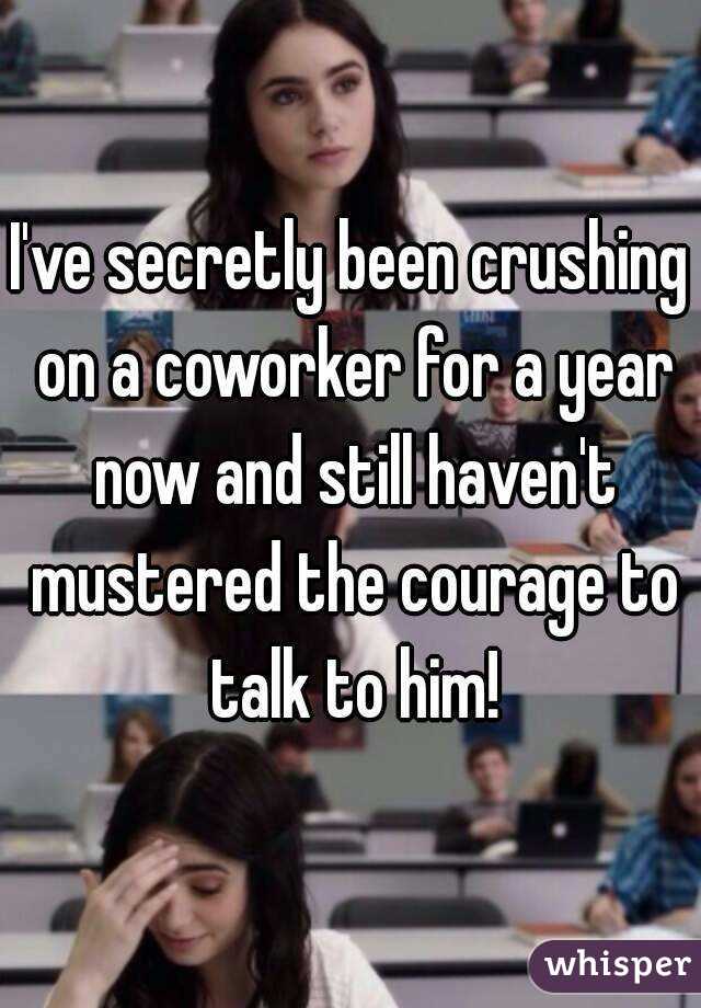 I've secretly been crushing on a coworker for a year now and still haven't mustered the courage to talk to him!