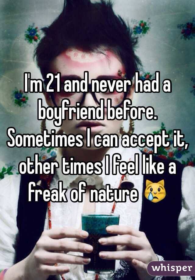 I'm 21 and never had a boyfriend before. Sometimes I can accept it, other times I feel like a freak of nature ?