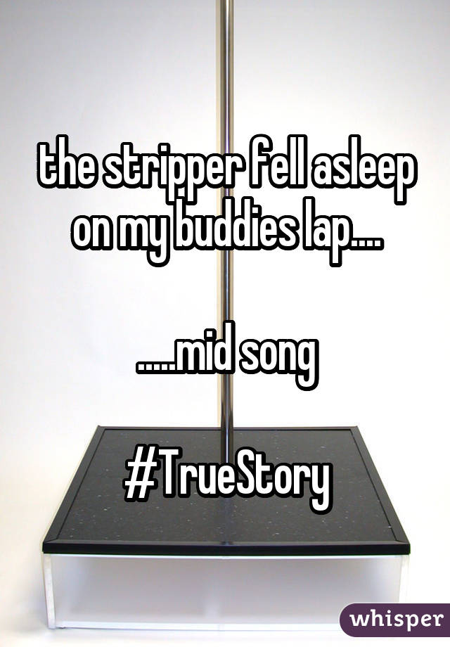 the stripper fell asleep on my buddies lap.... .....mid song #TrueStory