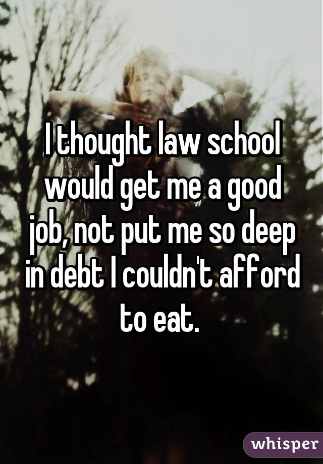I thought law school would get me a good job, not put me so deep in debt I couldn't afford to eat. 