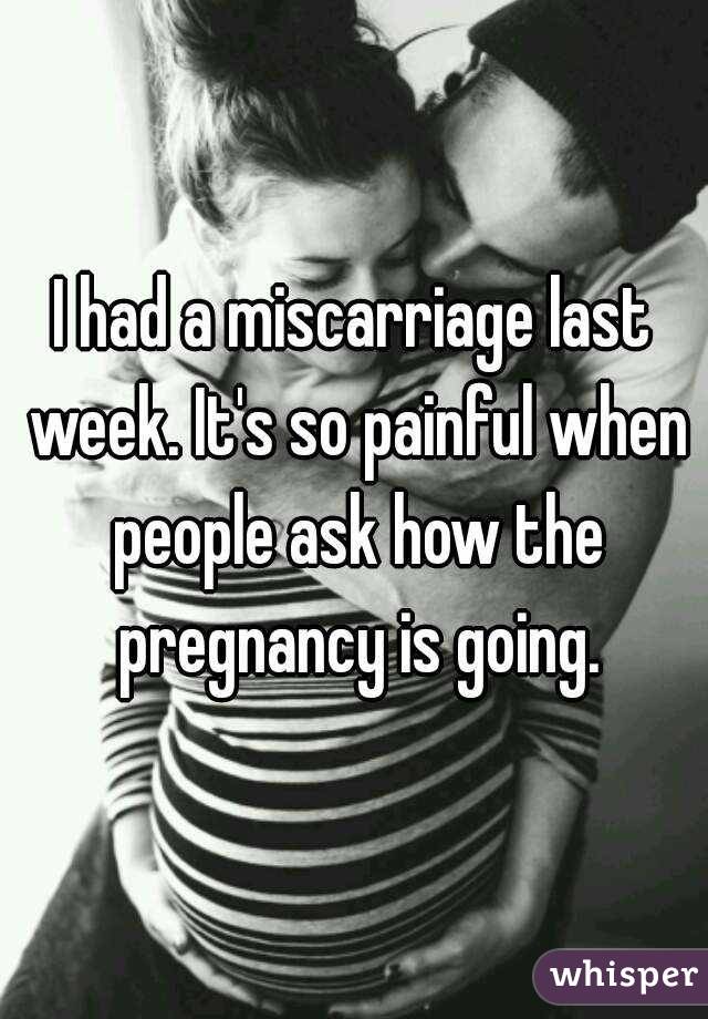I had a miscarriage last week. It