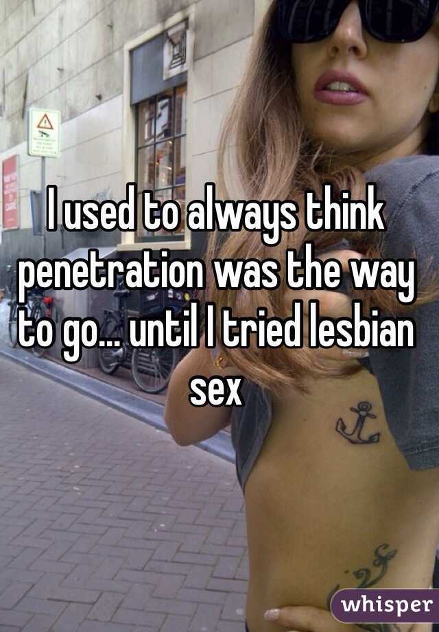I used to always think penetration was the way to go... until I tried lesbian sex