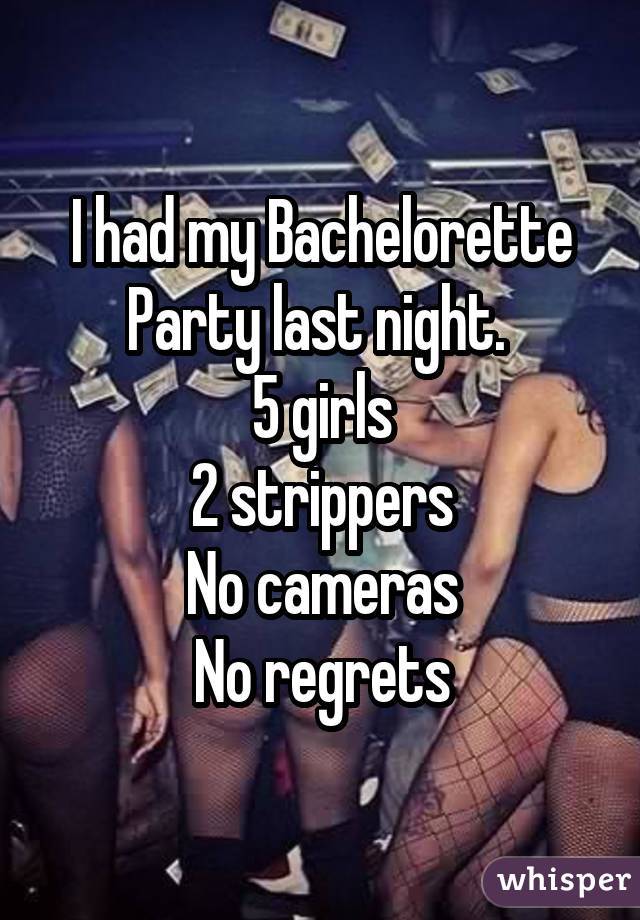 I had my Bachelorette Party last night. 5 girls 2 strippers No cameras No regrets