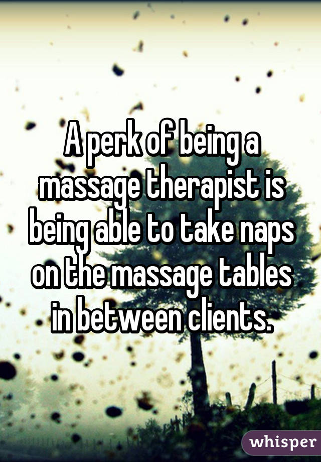 A perk of being a massage therapist is being able to take naps on the massage tables in between clients.