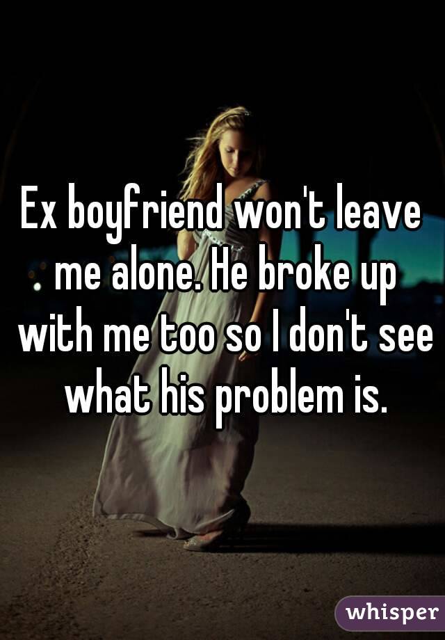 ex boyfriend alone leave girlfriend she him wont won telling loves