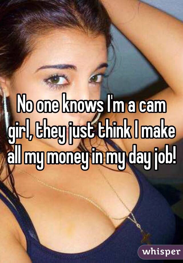 No one knows I'm a cam girl, they just think I make all my money in my day job! 