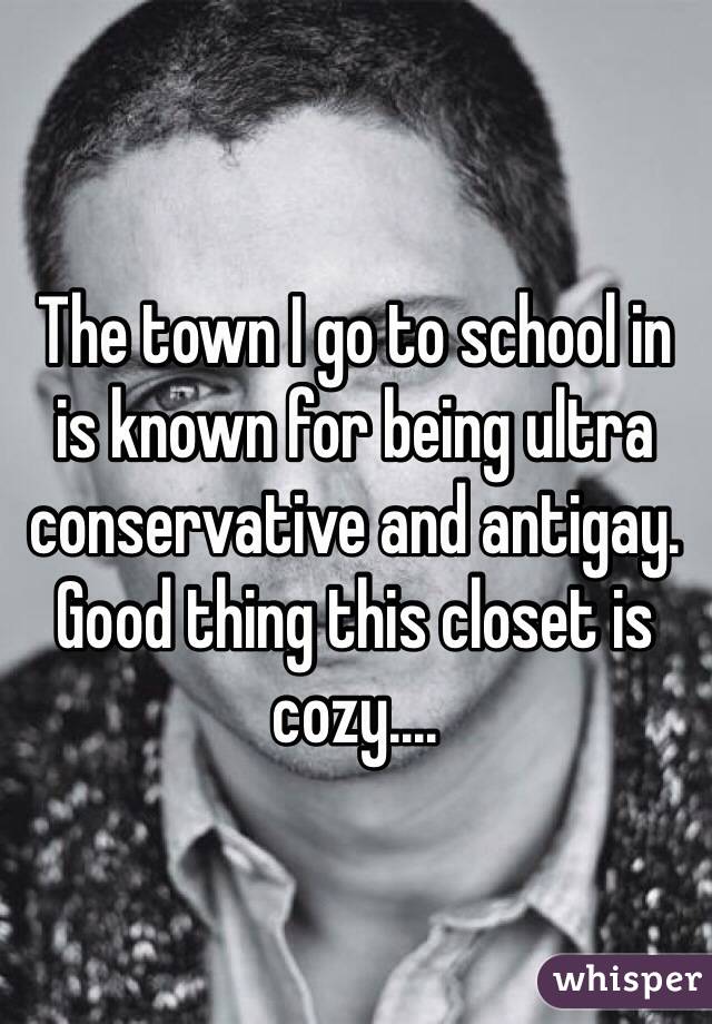 The town I go to school in  is known for being ultra conservative and antigay. Good thing this closet is cozy....