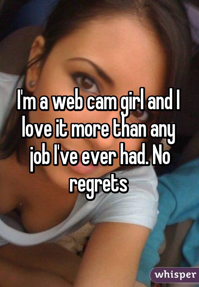 I'm a web cam girl and I  love it more than any  job I've ever had. No regrets 