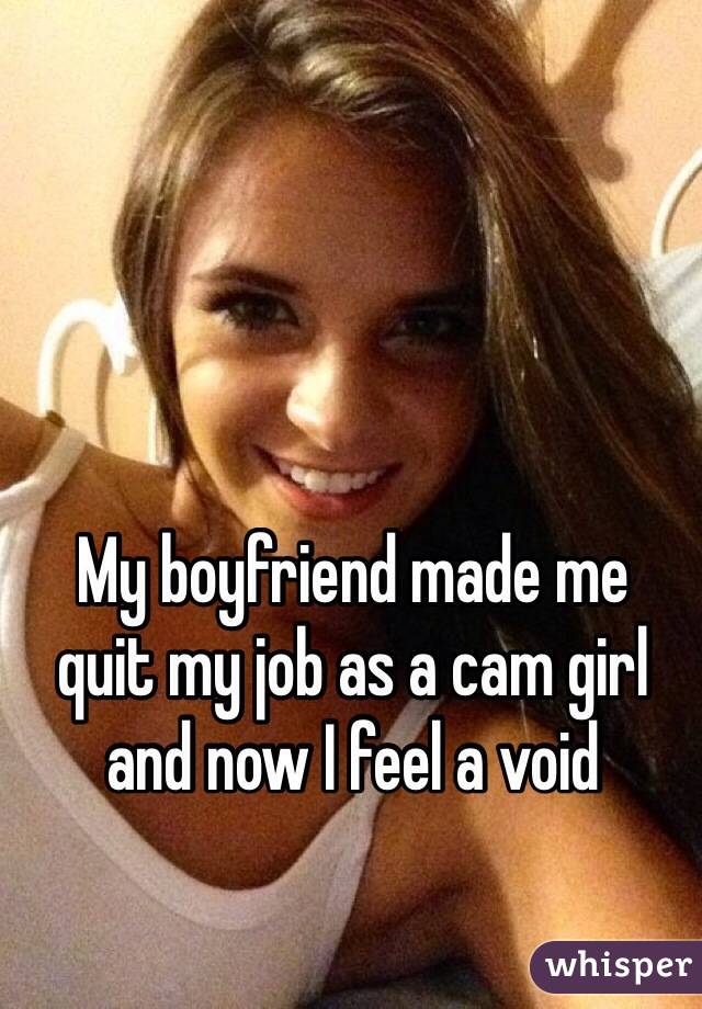 My boyfriend made me  quit my job as a cam girl and now I feel a void