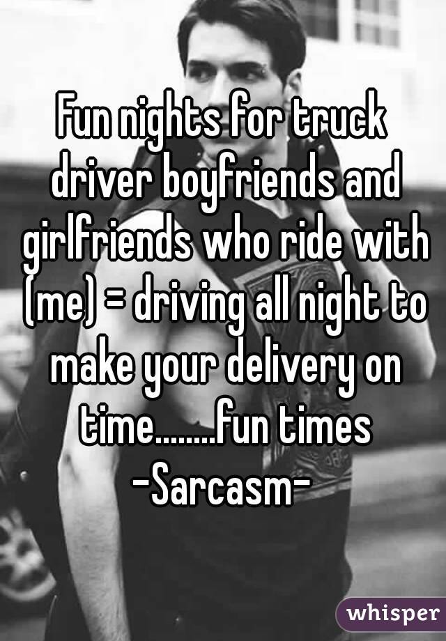 Fun nights for truck driver boyfriends and girlfriends who ride with (me) = driving all night to make your delivery on time........fun times -Sarcasm-
