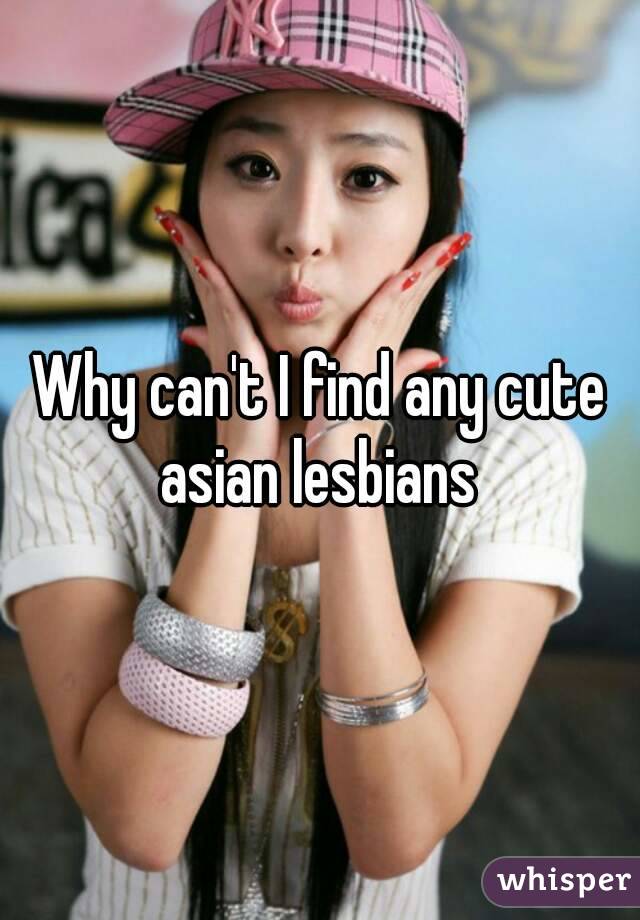 Why can't I find any cute asian lesbians 