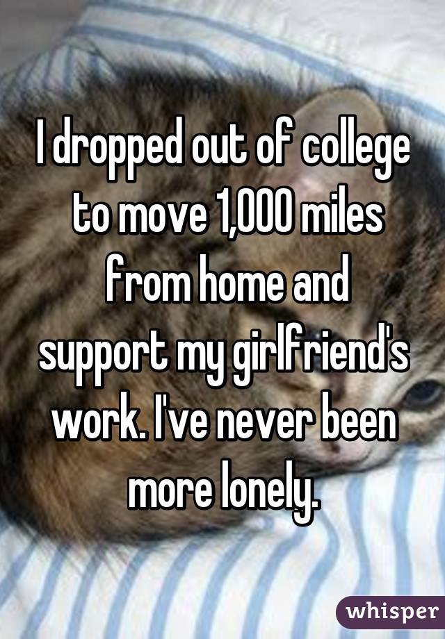 I dropped out of college  to move 1,000 miles  from home and support my girlfriend's work. I've never been more lonely.