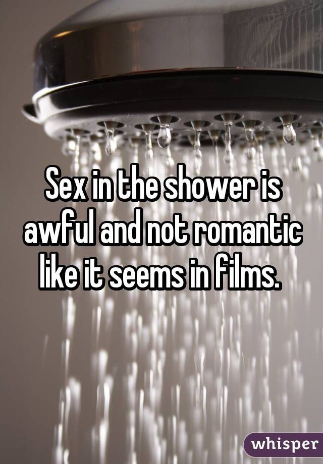 Sex in the shower is awful and not romantic like it seems in films. 