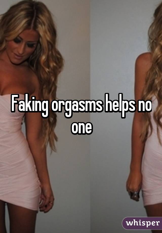 Faking orgasms helps no one