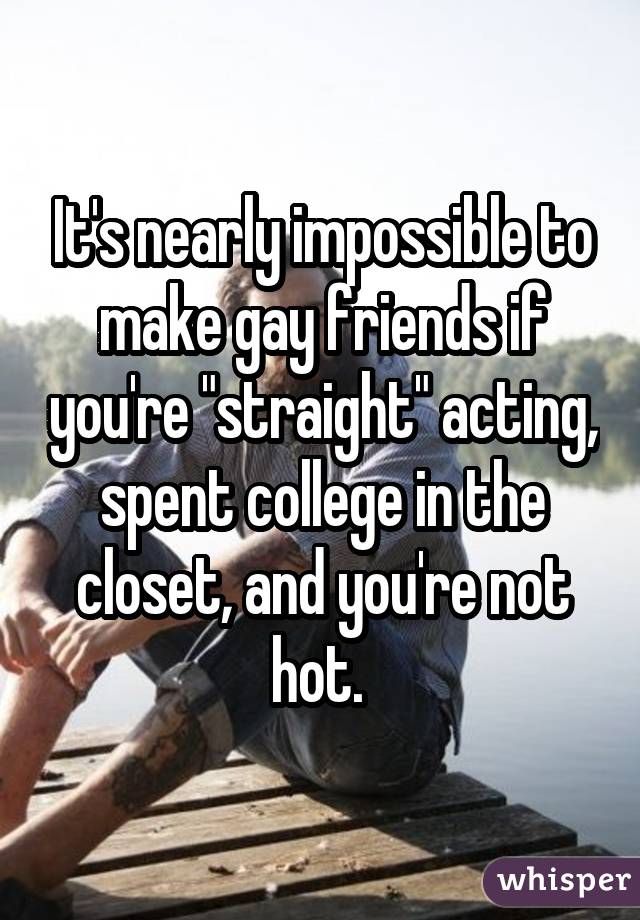 It's nearly impossible to make gay friends if you're 