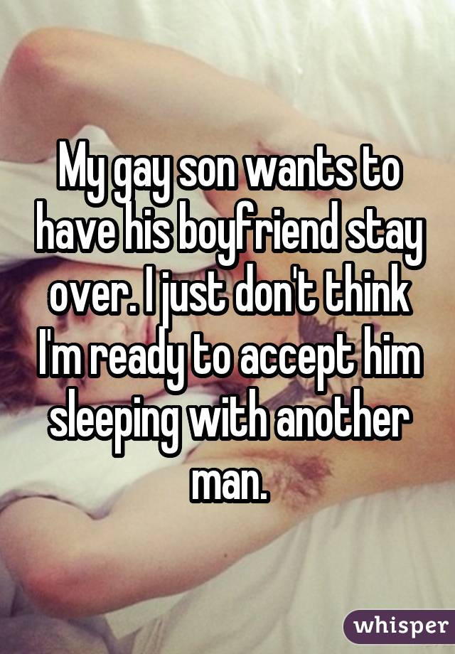 My gay son wants to have his boyfriend stay over. I just don't think I'm ready to accept him sleeping with another man.