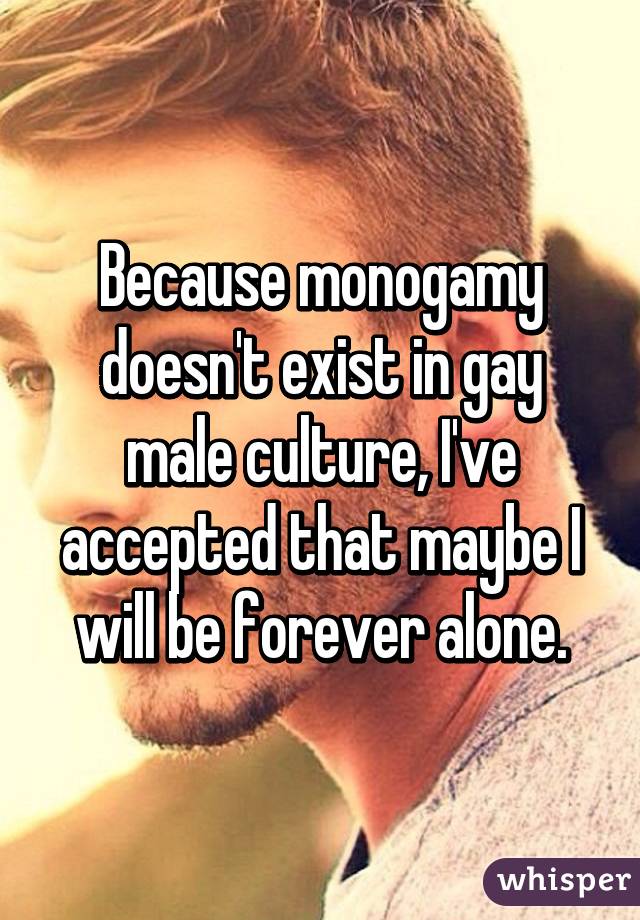 Because monogamy doesn't exist in gay male culture, I've accepted that maybe I will be forever alone.
