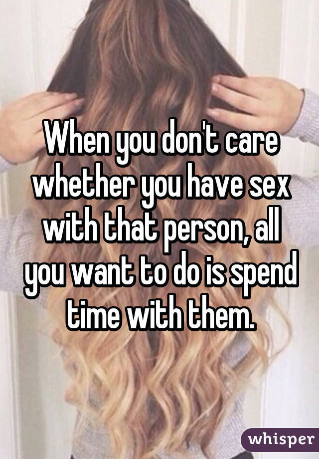 When you don't care whether you have sex with that person, all you want to do is spend time with them.