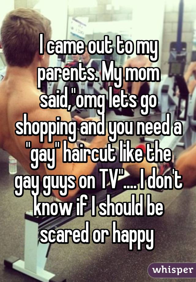 I came out to my parents. My mom said,