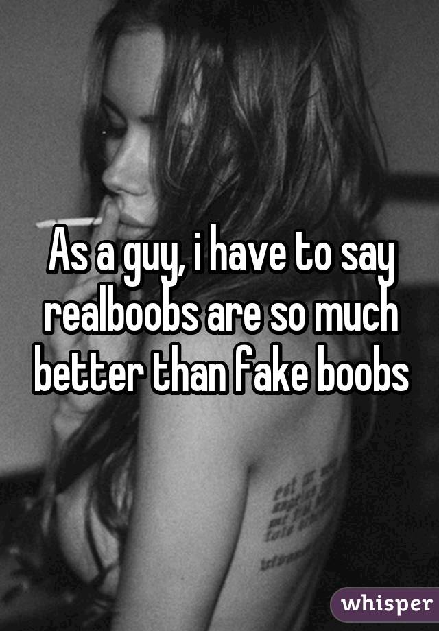 As a guy, i have to say realboobs are so much better than fake boobs