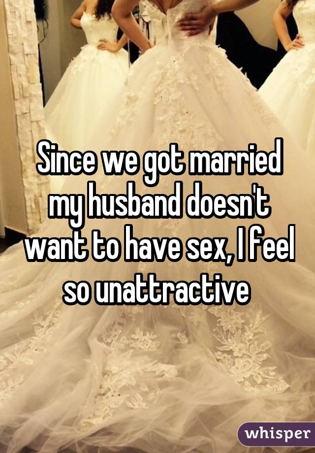 Since we got married my husband doesn't want to have sex, I feel so unattractive 