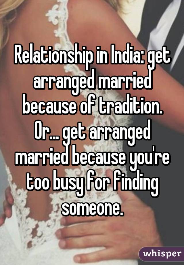 Relationship in India: get arranged married because of tradition. Or... get arranged married because you're too busy for finding someone.