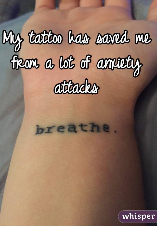 My tattoo has saved me from a lot of anxiety attacks 