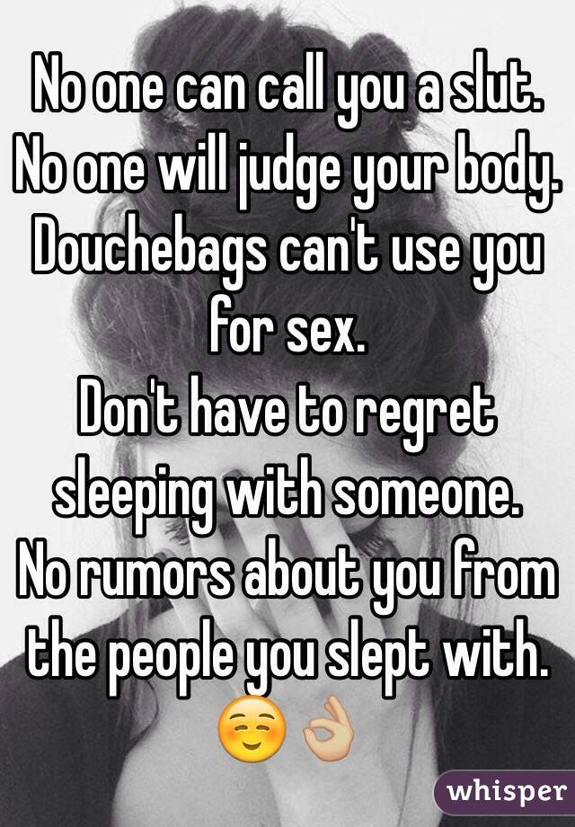 No one can call you a slut. No one will judge your body.  Douchebags can't use you for sex. Don't have to regret sleeping with someone. No rumors about you from the people you slept with. ☺️👌🏼