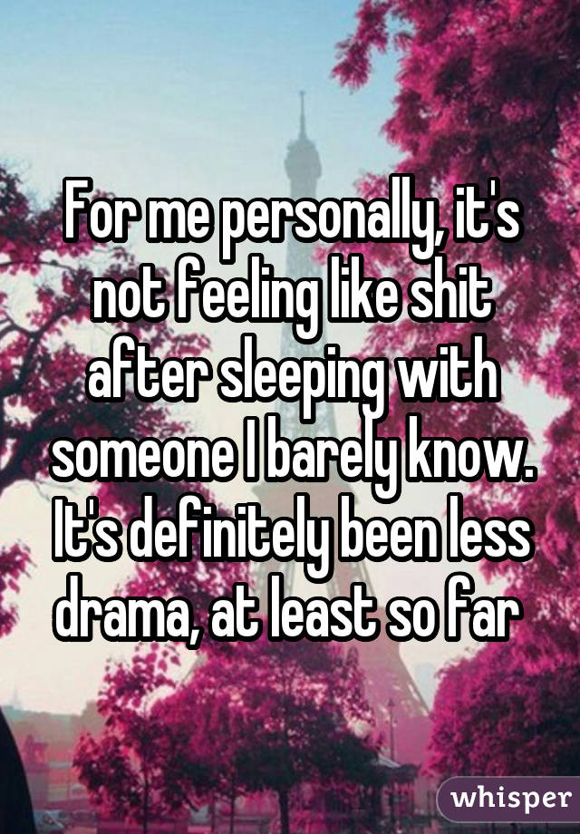 For me personally, it's not feeling like shit after sleeping with someone I barely know. It's definitely been less drama, at least so far 