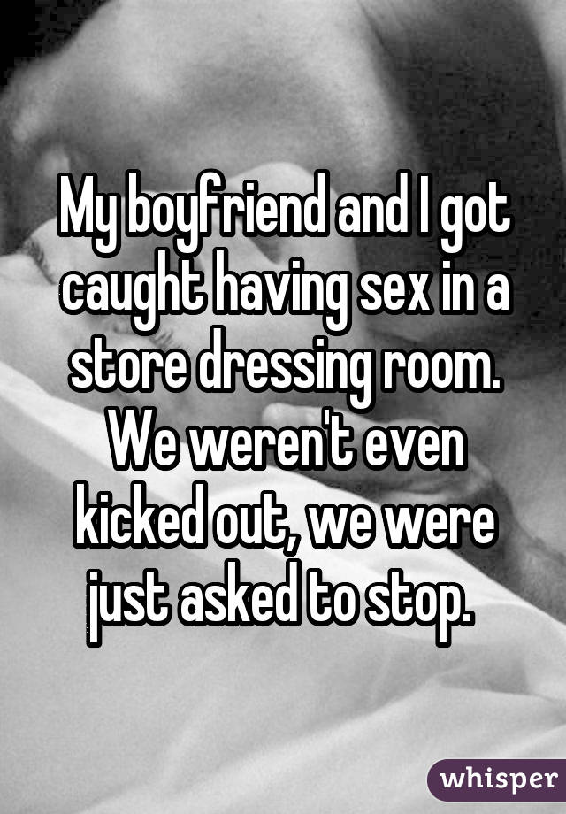 My boyfriend and I got caught having sex in a store dressing room. We weren't even kicked out, we were just asked to stop. 