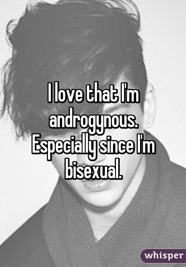 I love that I'm androgynous. Especially since I'm bisexual.
