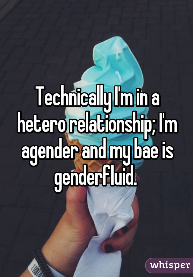 Technically I'm in a hetero relationship; I'm agender and my bae is genderfluid. 