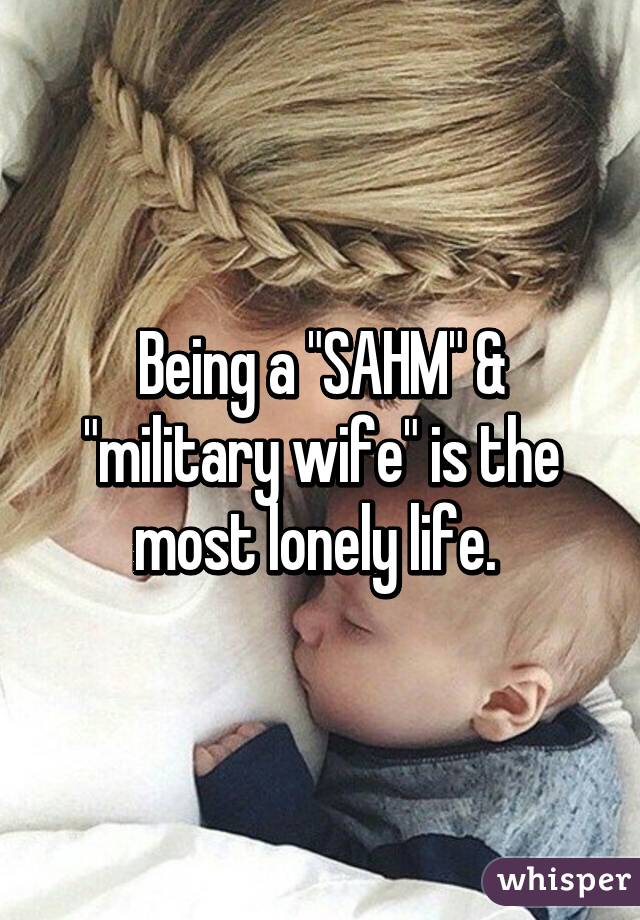 Being a "SAHM" & "military wife" is the most lonely life. 